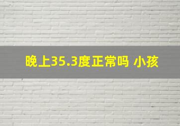 晚上35.3度正常吗 小孩